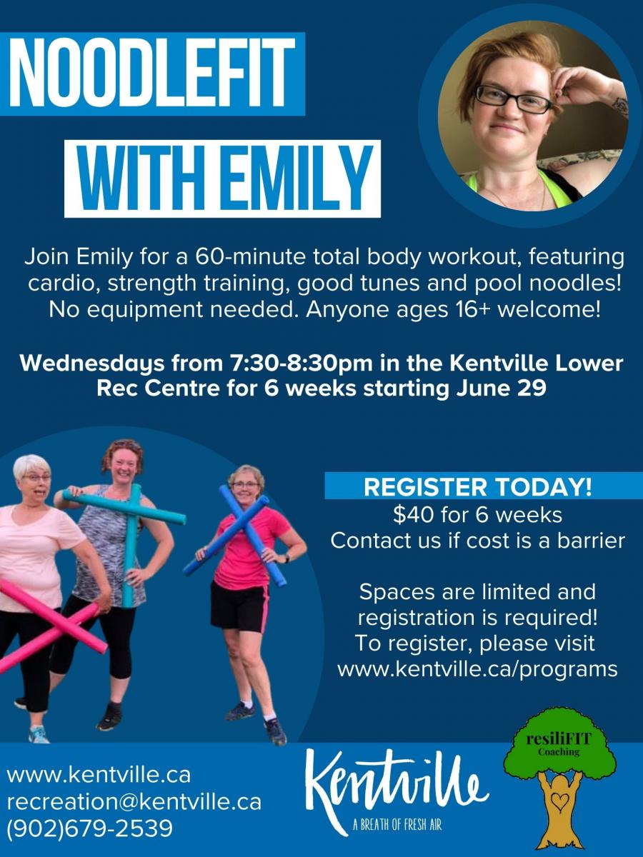 Noodle Fit with Emily. Join Emily for a 60-minute total body workout, featuring cardio, strength training, good tunes and pool noodles! No equipment needed. Anyone ages 16+ welcome! . Wednesdays from 7:30-8:30pm in the Kentville Lower Rec Centre for 6 weeks starting June 29. Spaces are limited and registration is required! To register, please visit  www.kentville.ca/programs. Cost $40 for 6 weeks. 